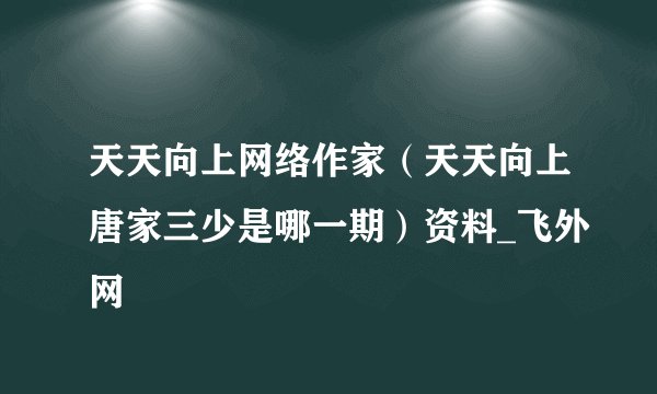 天天向上网络作家（天天向上唐家三少是哪一期）资料_飞外网