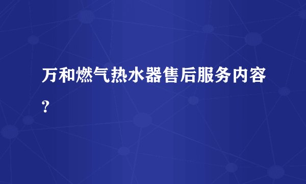 万和燃气热水器售后服务内容？