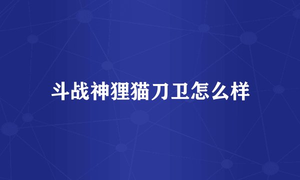 斗战神狸猫刀卫怎么样