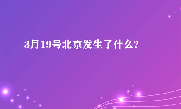 3月19号北京发生了什么?