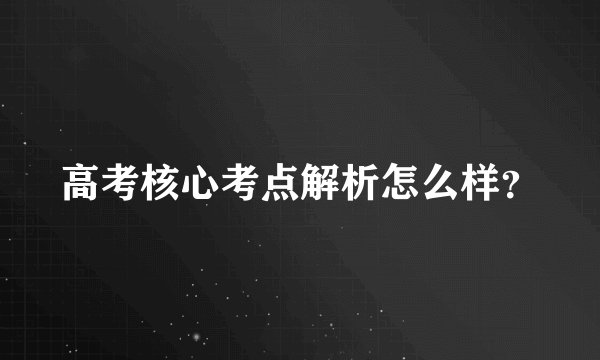 高考核心考点解析怎么样?