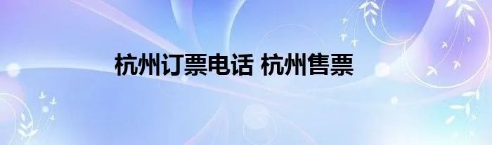 杭州订票电话 杭州售票