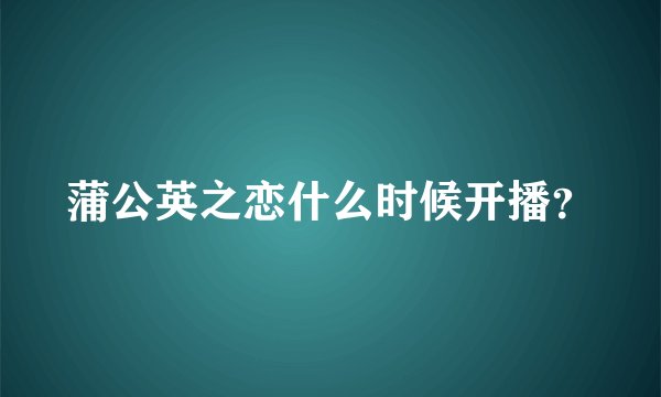 蒲公英之恋什么时候开播？