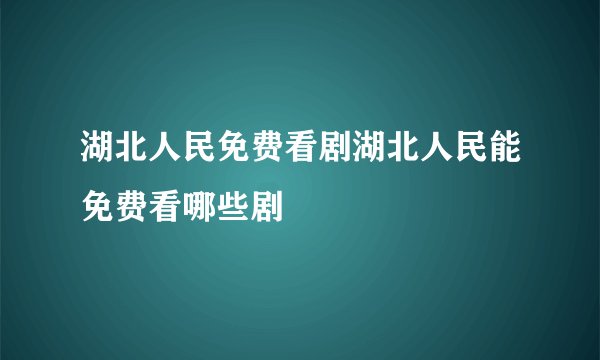 湖北人民免费看剧湖北人民能免费看哪些剧