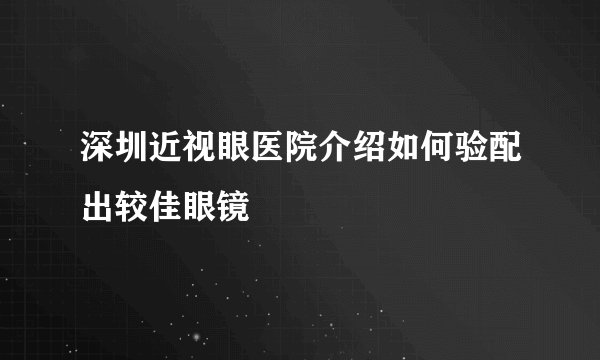 深圳近视眼医院介绍如何验配出较佳眼镜