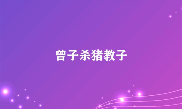 曾子杀猪教子