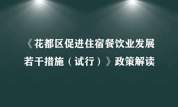 《花都区促进住宿餐饮业发展若干措施(试行)》政策解读