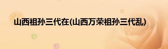 山西祖孙三代在(山西万荣祖孙三代乱)