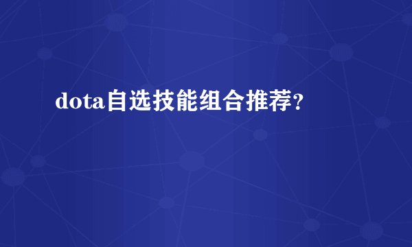 dota自选技能组合推荐？