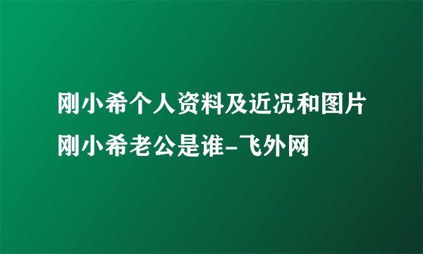 刚小希个人资料及近况和图片刚小希老公是谁-飞外网