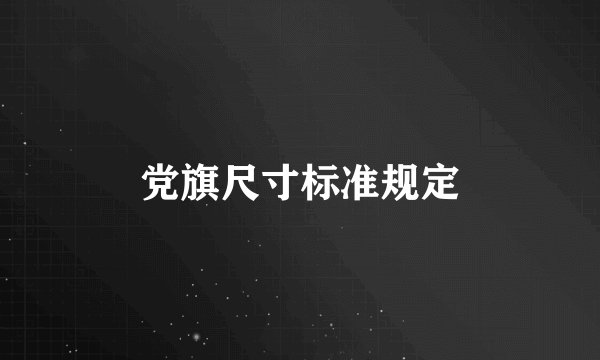 党旗尺寸标准规定
