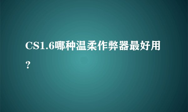 CS1.6哪种温柔作弊器最好用？