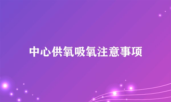 中心供氧吸氧注意事项