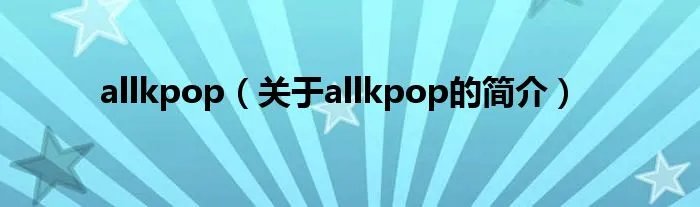 allkpop（关于allkpop的简介）