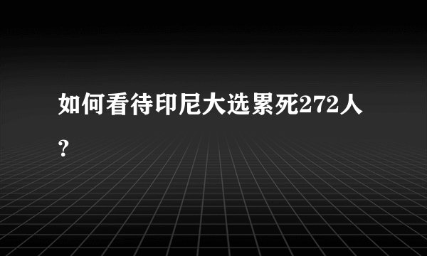 如何看待印尼大选累死272人？