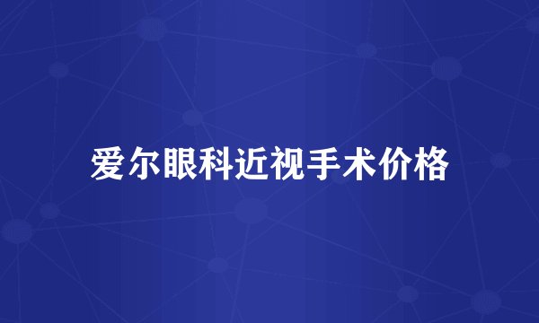 爱尔眼科近视手术价格