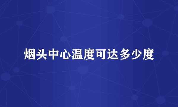 烟头中心温度可达多少度