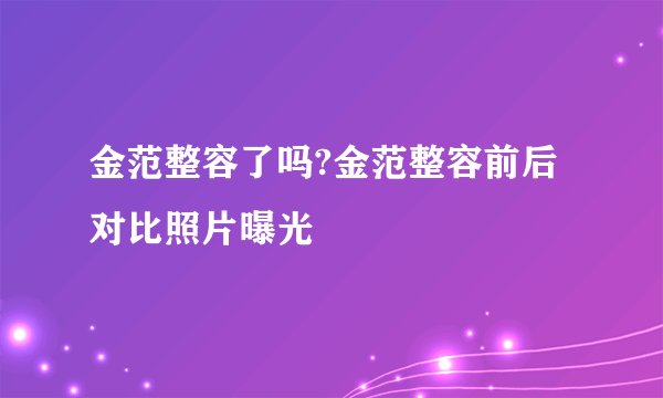 金范整容了吗?金范整容前后对比照片曝光