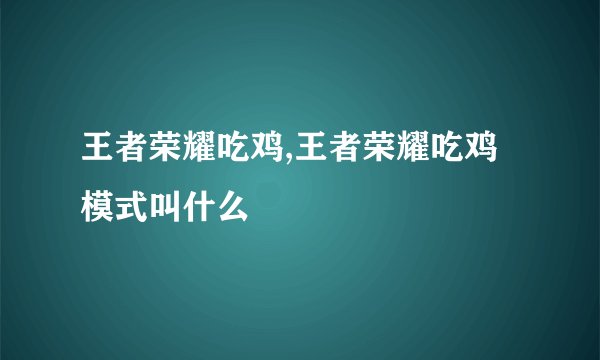 王者荣耀吃鸡,王者荣耀吃鸡模式叫什么