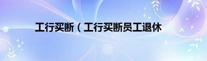 工行买断（工行买断员工退休