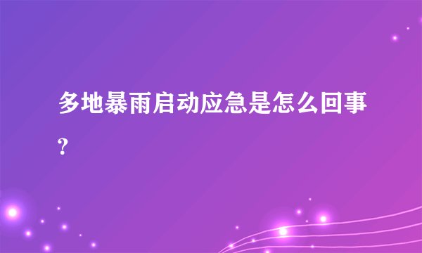 多地暴雨启动应急是怎么回事？