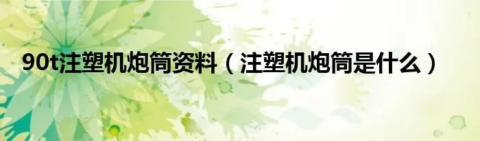 90t注塑机炮筒资料（注塑机炮筒是什么）