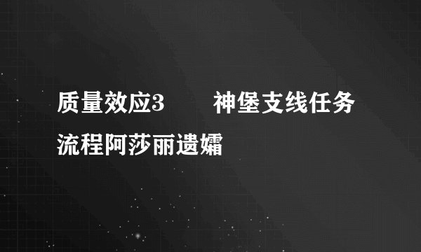 质量效应3――神堡支线任务流程阿莎丽遗孀