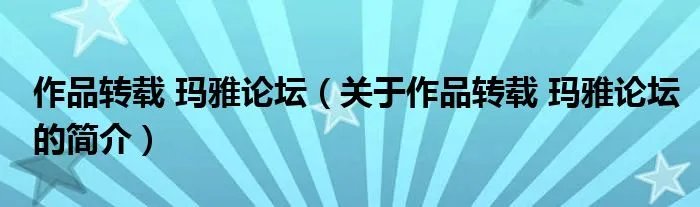 作品转载 玛雅论坛（关于作品转载 玛雅论坛的简介）