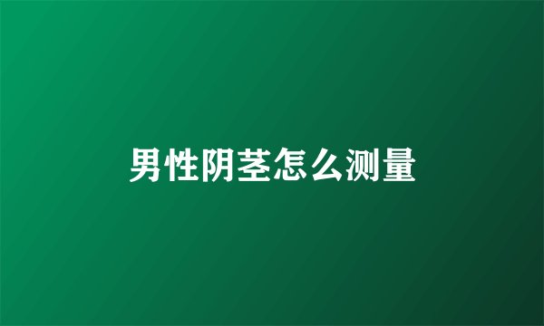男性阴茎怎么测量