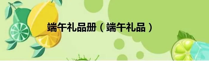端午礼品册（端午礼品）
