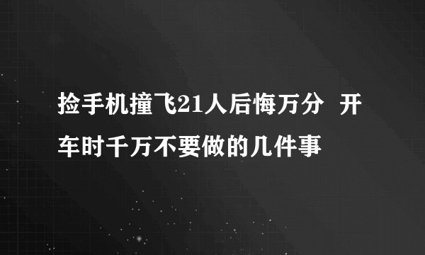 捡手机撞飞21人后悔万分  开车时千万不要做的几件事