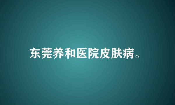 东莞养和医院皮肤病。