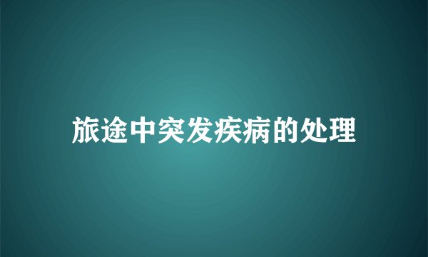 旅途中突发疾病的处理