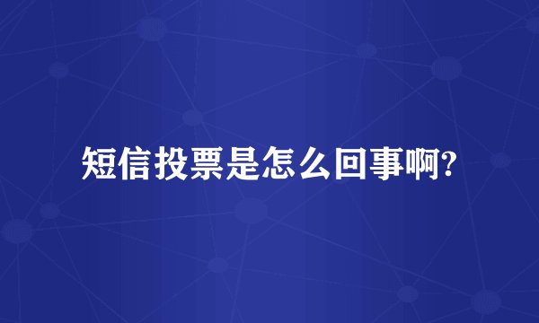 短信投票是怎么回事啊?