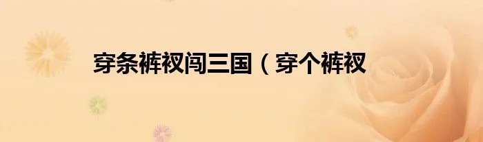 穿条裤衩闯三国(穿个裤衩