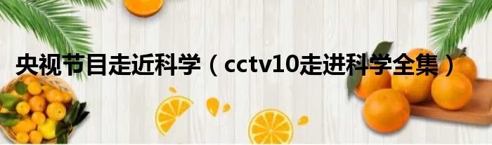 央视节目走近科学（cctv10走进科学全集）