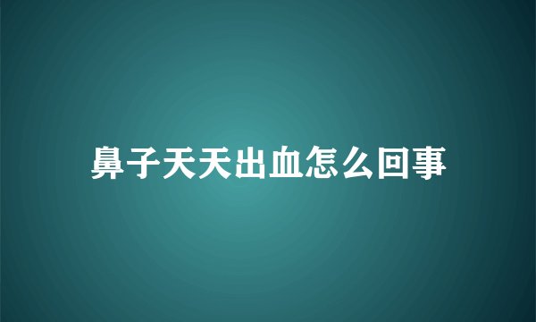 鼻子天天出血怎么回事