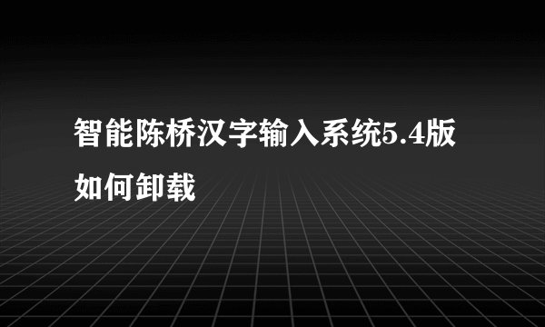 智能陈桥汉字输入系统5.4版如何卸载