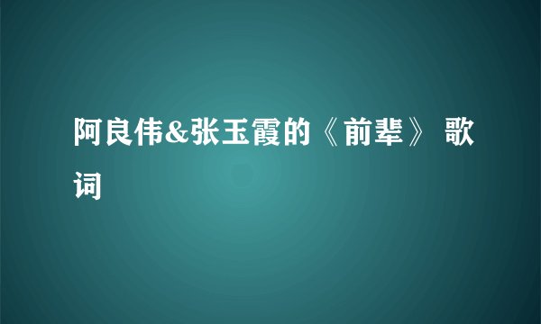 阿良伟&张玉霞的《前辈》 歌词
