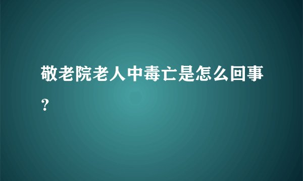 敬老院老人中毒亡是怎么回事?