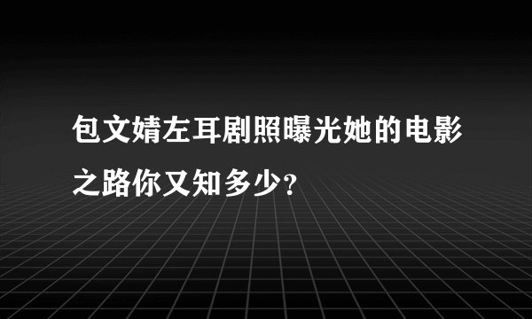 包文婧左耳剧照曝光她的电影之路你又知多少？
