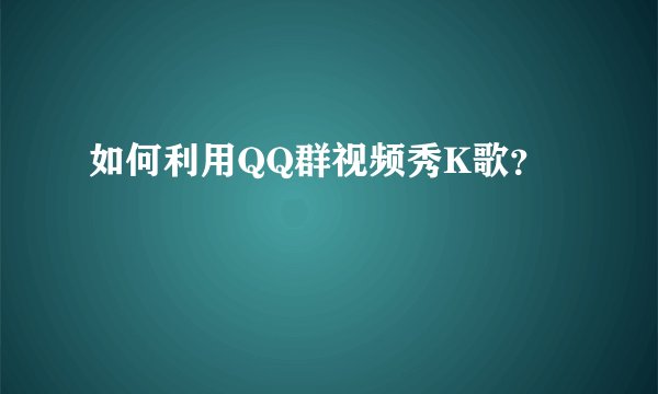 如何利用QQ群视频秀K歌？