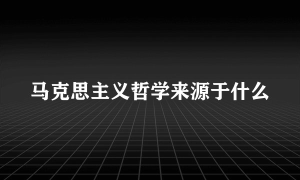 马克思主义哲学来源于什么