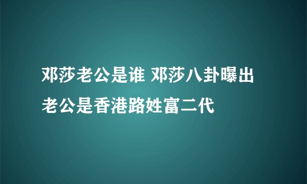 邓莎老公是谁 邓莎八卦曝出老公是香港路姓富二代