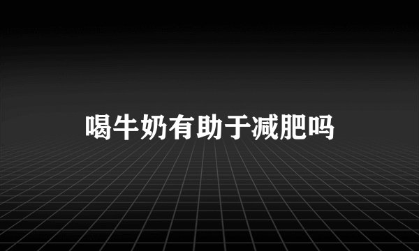 喝牛奶有助于减肥吗