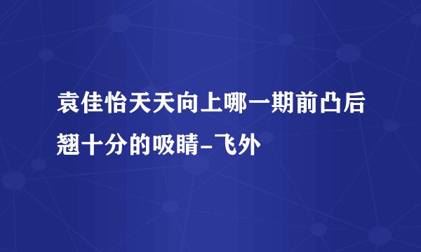 袁佳怡天天向上哪一期前凸后翘十分的吸睛-飞外