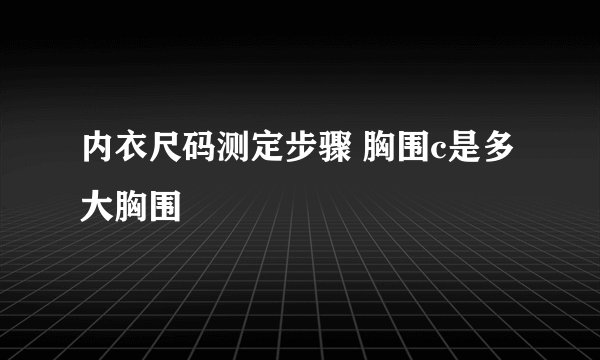 内衣尺码测定步骤 胸围c是多大胸围