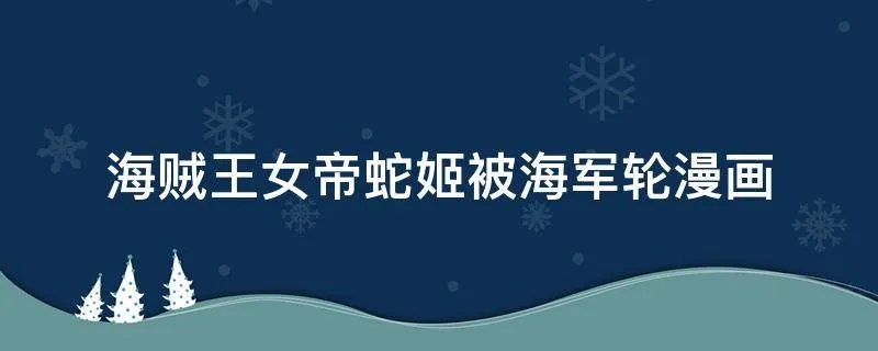 海贼王女帝蛇姬被海军轮漫画