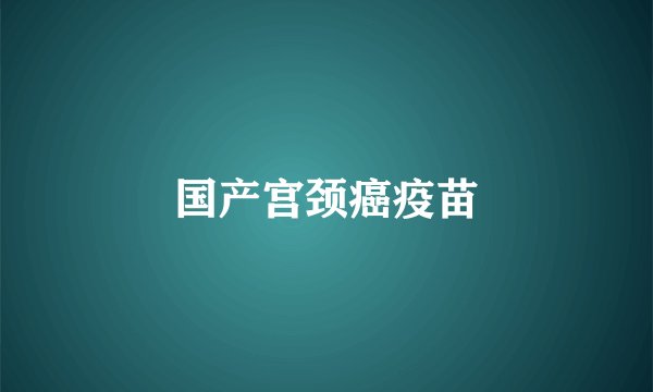 国产宫颈癌疫苗