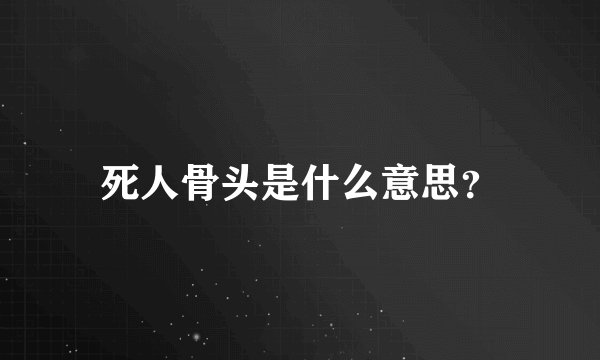 死人骨头是什么意思？